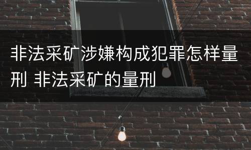 非法采矿涉嫌构成犯罪怎样量刑 非法采矿的量刑