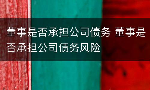 董事是否承担公司债务 董事是否承担公司债务风险