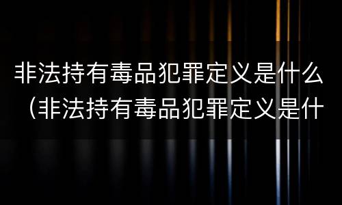 非法持有毒品犯罪定义是什么（非法持有毒品犯罪定义是什么）