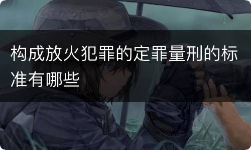 构成放火犯罪的定罪量刑的标准有哪些