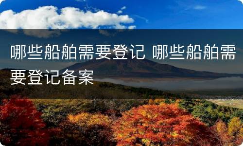 哪些船舶需要登记 哪些船舶需要登记备案
