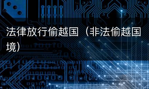法律放行偷越国（非法偷越国境）