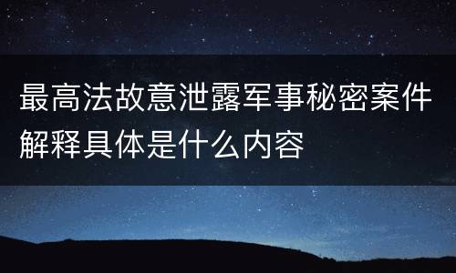 最高法故意泄露军事秘密案件解释具体是什么内容