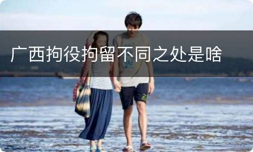 广西拘役拘留不同之处是啥