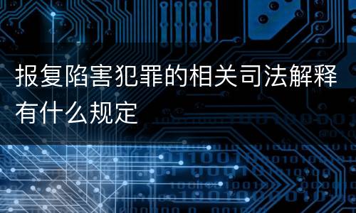 报复陷害犯罪的相关司法解释有什么规定