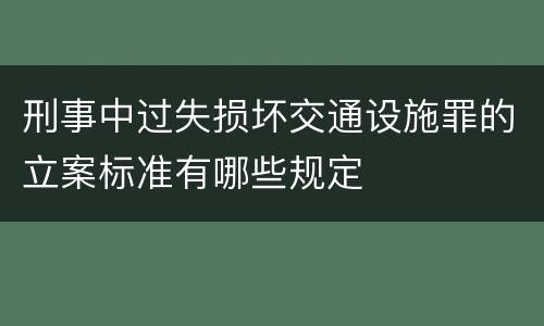 刑事中过失损坏交通设施罪的立案标准有哪些规定