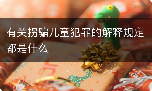 有关拐骗儿童犯罪的解释规定都是什么