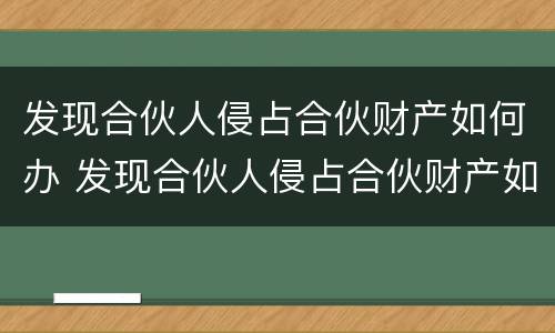 发现合伙人侵占合伙财产如何办 发现合伙人侵占合伙财产如何办证