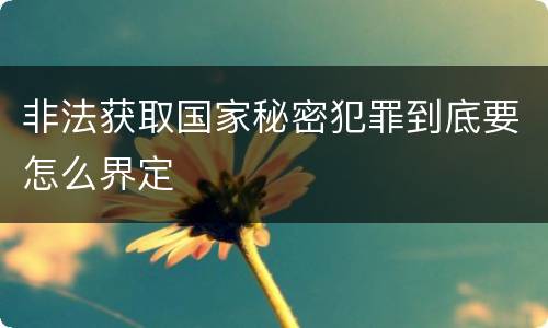 非法获取国家秘密犯罪到底要怎么界定