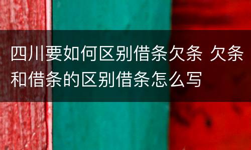 四川要如何区别借条欠条 欠条和借条的区别借条怎么写