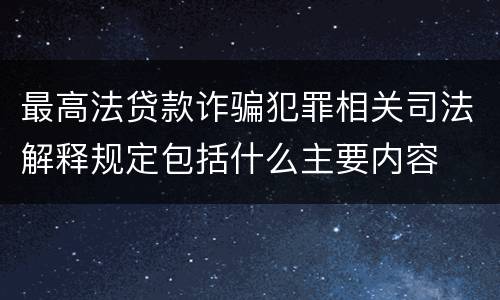 最高法贷款诈骗犯罪相关司法解释规定包括什么主要内容