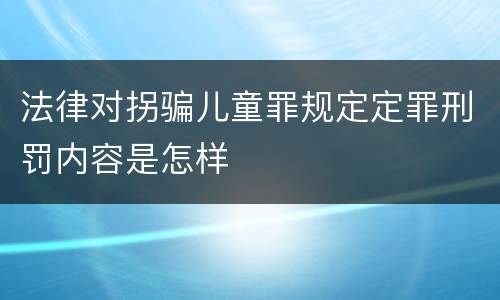 法律对拐骗儿童罪规定定罪刑罚内容是怎样