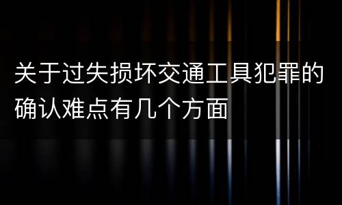 关于过失损坏交通工具犯罪的确认难点有几个方面