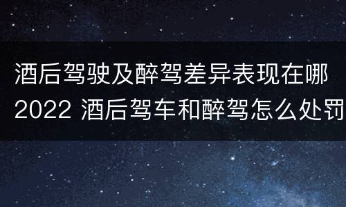 酒后驾驶及醉驾差异表现在哪2022 酒后驾车和醉驾怎么处罚规定