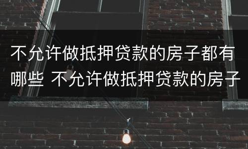 不允许做抵押贷款的房子都有哪些 不允许做抵押贷款的房子都有哪些类型