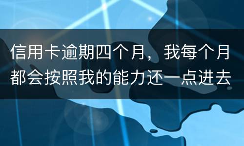 信用卡逾期四个月，我每个月都会按照我的能力还一点进去，会被起诉么