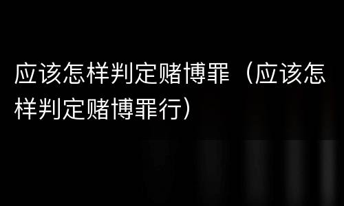 应该怎样判定赌博罪（应该怎样判定赌博罪行）