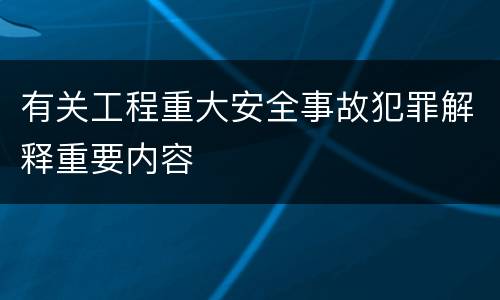 有关工程重大安全事故犯罪解释重要内容