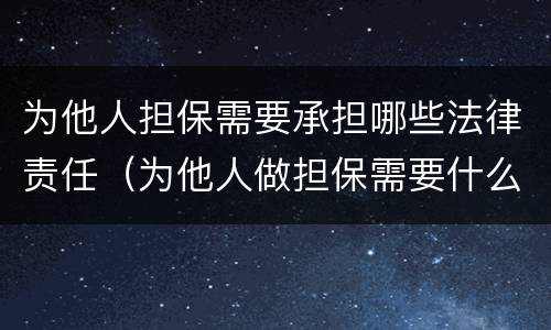 为他人担保需要承担哪些法律责任（为他人做担保需要什么条件）