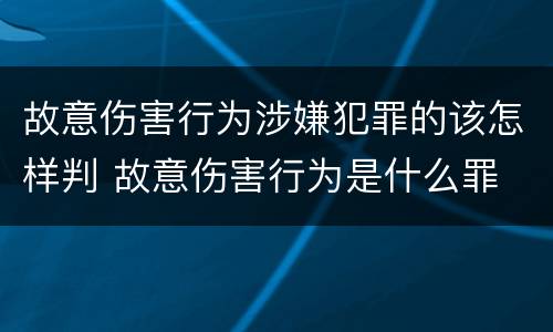 故意伤害行为涉嫌犯罪的该怎样判 故意伤害行为是什么罪