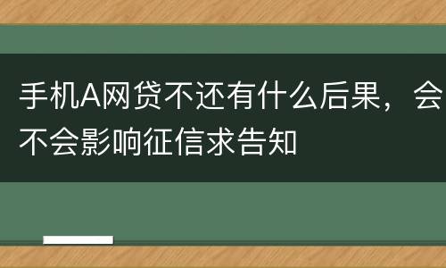 手机A网贷不还有什么后果，会不会影响征信求告知