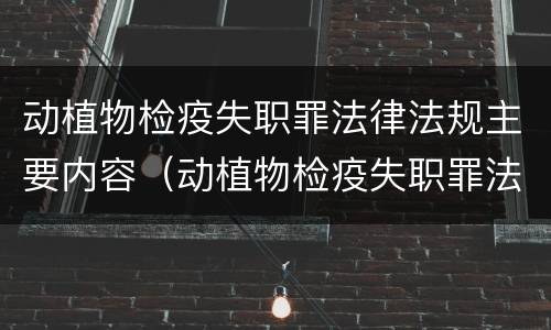 动植物检疫失职罪法律法规主要内容（动植物检疫失职罪法律法规主要内容是什么）
