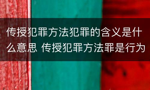 传授犯罪方法犯罪的含义是什么意思 传授犯罪方法罪是行为犯吗