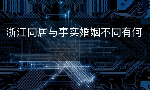浙江同居与事实婚姻不同有何