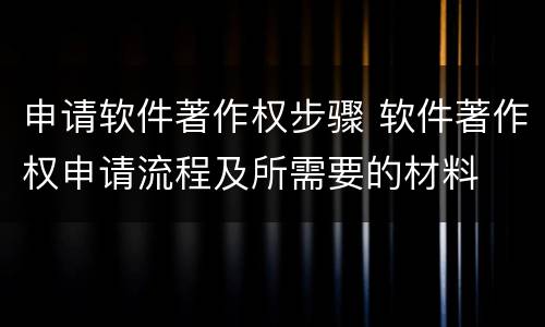 申请软件著作权步骤 软件著作权申请流程及所需要的材料