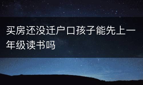 买房还没迁户口孩子能先上一年级读书吗