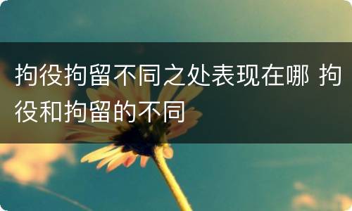 拘役拘留不同之处表现在哪 拘役和拘留的不同