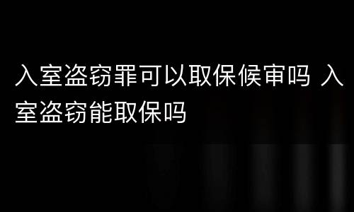 入室盗窃罪可以取保候审吗 入室盗窃能取保吗