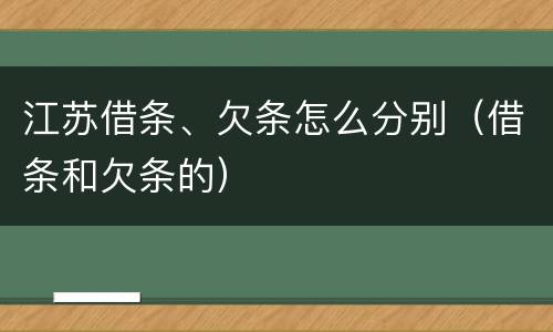 江苏借条、欠条怎么分别（借条和欠条的）