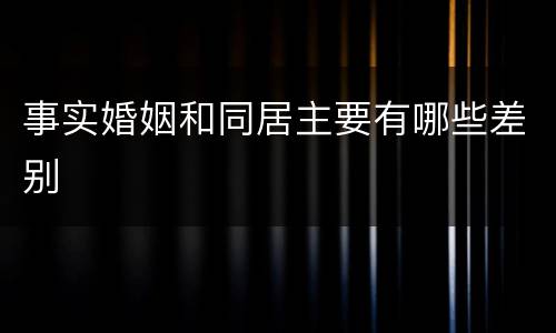 事实婚姻和同居主要有哪些差别