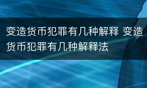 变造货币犯罪有几种解释 变造货币犯罪有几种解释法