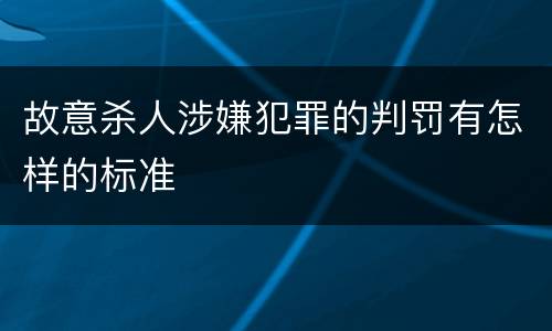 故意杀人涉嫌犯罪的判罚有怎样的标准