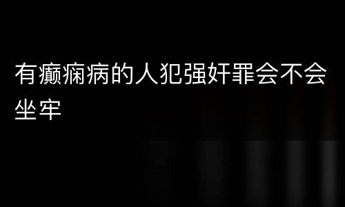 有癫痫病的人犯强奸罪会不会坐牢