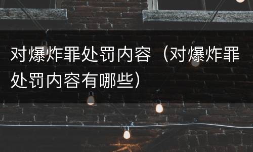 对爆炸罪处罚内容（对爆炸罪处罚内容有哪些）
