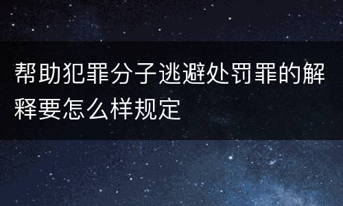 帮助犯罪分子逃避处罚罪的解释要怎么样规定