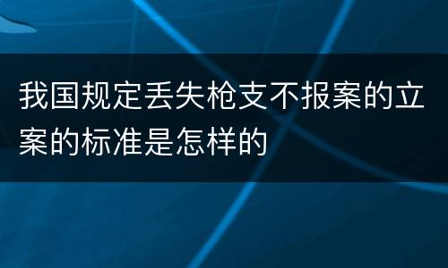 我国规定丢失枪支不报案的立案的标准是怎样的