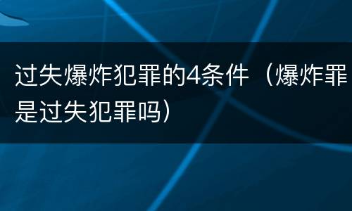 过失爆炸犯罪的4条件（爆炸罪是过失犯罪吗）