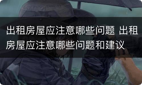 出租房屋应注意哪些问题 出租房屋应注意哪些问题和建议