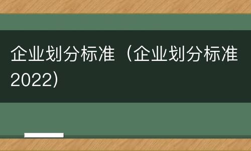 企业划分标准（企业划分标准2022）