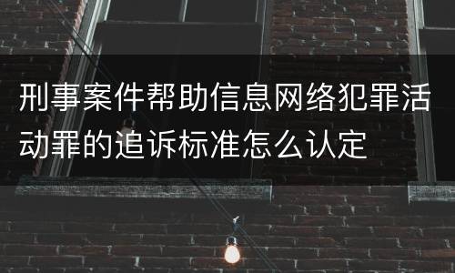 刑事案件帮助信息网络犯罪活动罪的追诉标准怎么认定