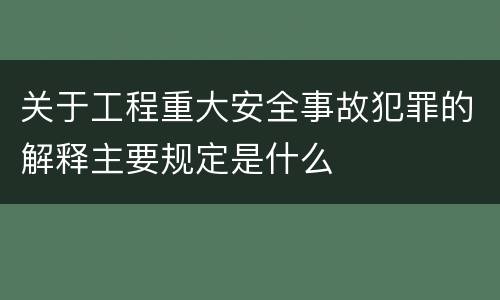 关于工程重大安全事故犯罪的解释主要规定是什么