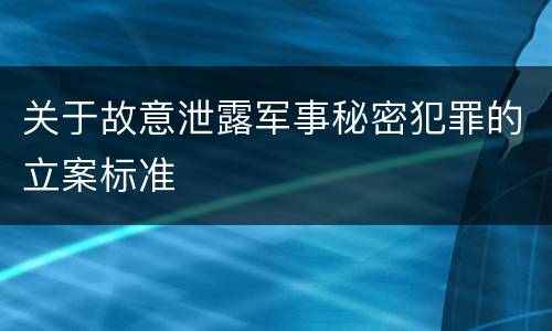 关于故意泄露军事秘密犯罪的立案标准
