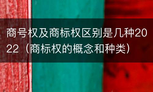 商号权及商标权区别是几种2022（商标权的概念和种类）