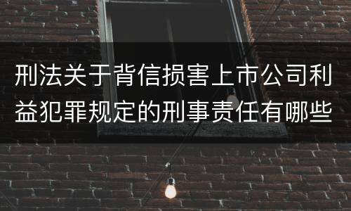 刑法关于背信损害上市公司利益犯罪规定的刑事责任有哪些