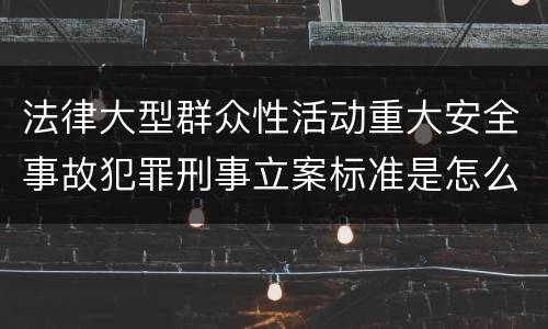 法律大型群众性活动重大安全事故犯罪刑事立案标准是怎么规定