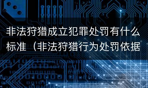 非法狩猎成立犯罪处罚有什么标准（非法狩猎行为处罚依据）